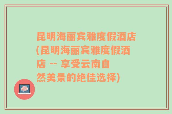 昆明海丽宾雅度假酒店(昆明海丽宾雅度假酒店 -- 享受云南自然美景的绝佳选择)