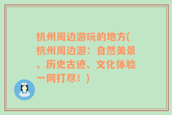 杭州周边游玩的地方(杭州周边游：自然美景、历史古迹、文化体验一网打尽！)