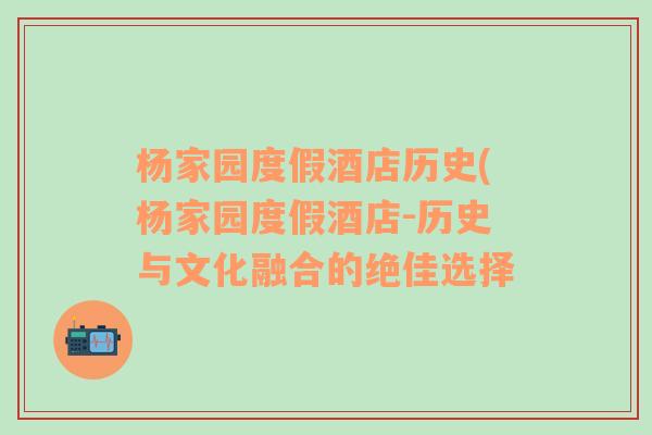 杨家园度假酒店历史(杨家园度假酒店-历史与文化融合的绝佳选择