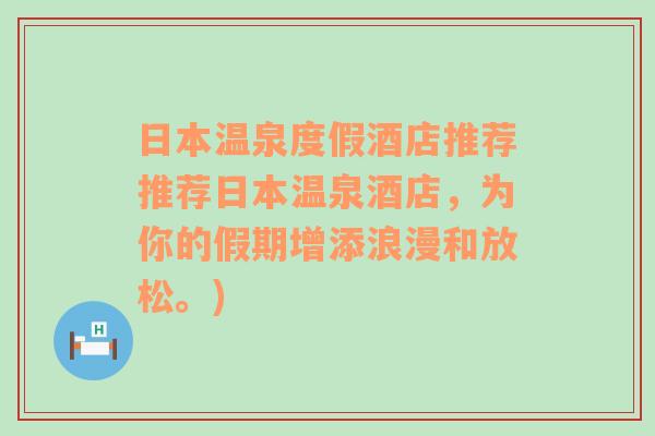 日本温泉度假酒店推荐推荐日本温泉酒店，为你的假期增添浪漫和放松。)