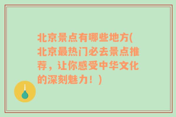 北京景点有哪些地方(北京最热门必去景点推荐，让你感受中华文化的深刻魅力！)