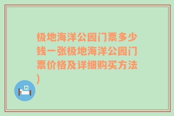 极地海洋公园门票多少钱一张极地海洋公园门票价格及详细购买方法)