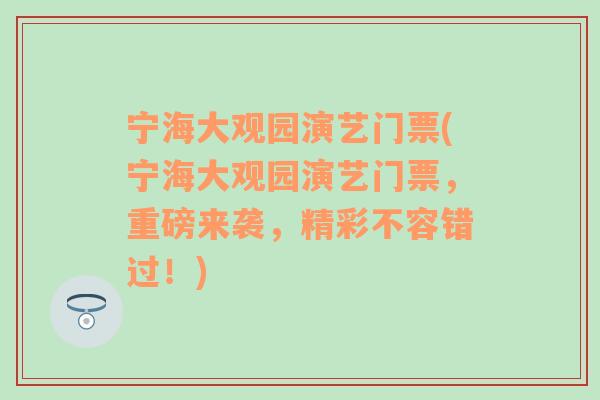 宁海大观园演艺门票(宁海大观园演艺门票，重磅来袭，精彩不容错过！)