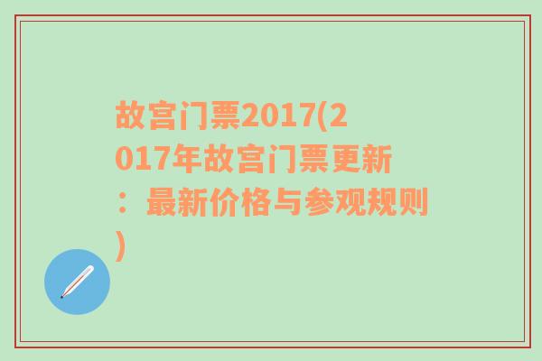 故宫门票2017(2017年故宫门票更新：最新价格与参观规则)