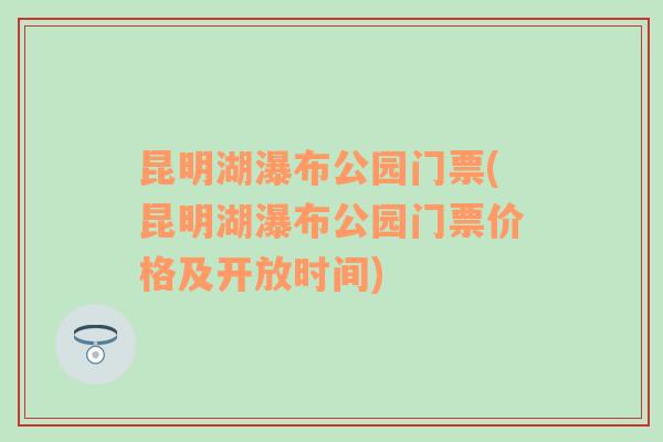 昆明湖瀑布公园门票(昆明湖瀑布公园门票价格及开放时间)