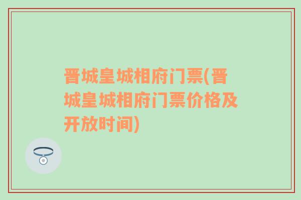 晋城皇城相府门票(晋城皇城相府门票价格及开放时间)