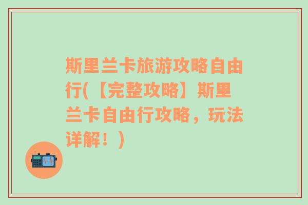 斯里兰卡旅游攻略自由行(【完整攻略】斯里兰卡自由行攻略，玩法详解！)