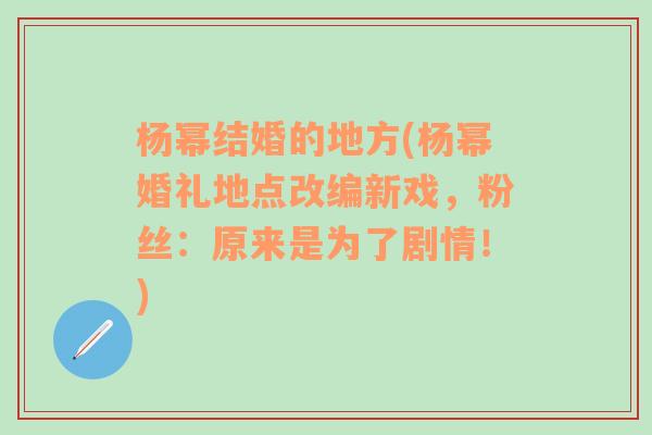 杨幂结婚的地方(杨幂婚礼地点改编新戏，粉丝：原来是为了剧情！)