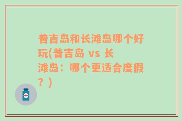 普吉岛和长滩岛哪个好玩(普吉岛 vs 长滩岛：哪个更适合度假？)