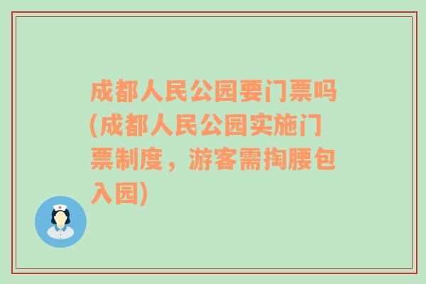 成都人民公园要门票吗(成都人民公园实施门票制度，游客需掏腰包入园)