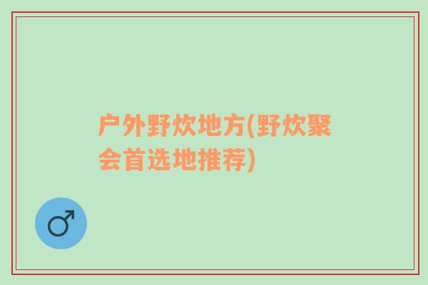 户外野炊地方(野炊聚会首选地推荐)