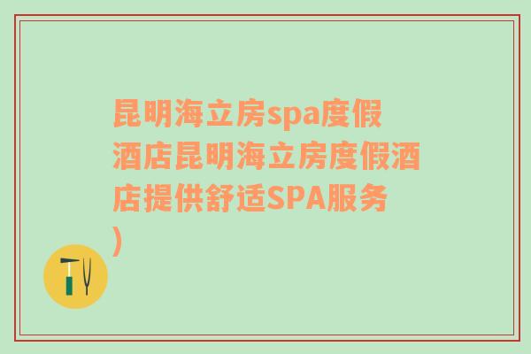 昆明海立房spa度假酒店昆明海立房度假酒店提供舒适SPA服务)