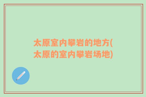 太原室内攀岩的地方(太原的室内攀岩场地)