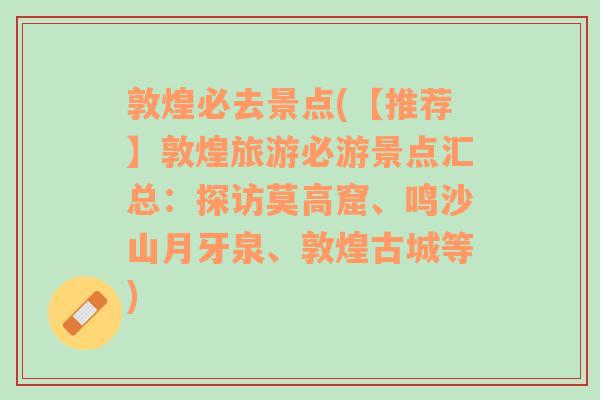 敦煌必去景点(【推荐】敦煌旅游必游景点汇总：探访莫高窟、鸣沙山月牙泉、敦煌古城等)