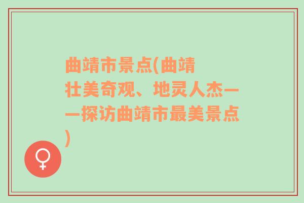 曲靖市景点(曲靖  壮美奇观、地灵人杰——探访曲靖市最美景点)