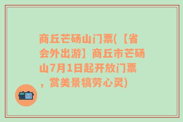 商丘芒砀山门票(【省会外出游】商丘市芒砀山7月1日起开放门票，赏美景犒劳心灵)