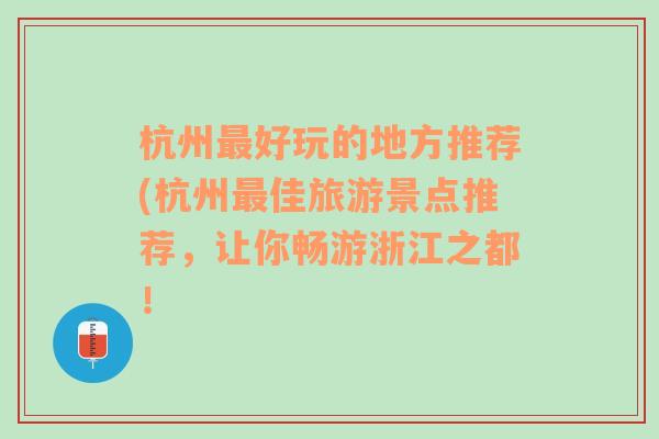 杭州最好玩的地方推荐(杭州最佳旅游景点推荐，让你畅游浙江之都！