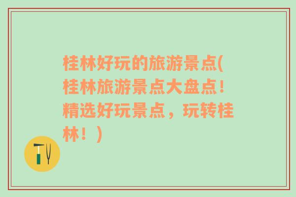 桂林好玩的旅游景点(桂林旅游景点大盘点！精选好玩景点，玩转桂林！)