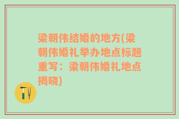 梁朝伟结婚的地方(梁朝伟婚礼举办地点标题重写：梁朝伟婚礼地点揭晓)