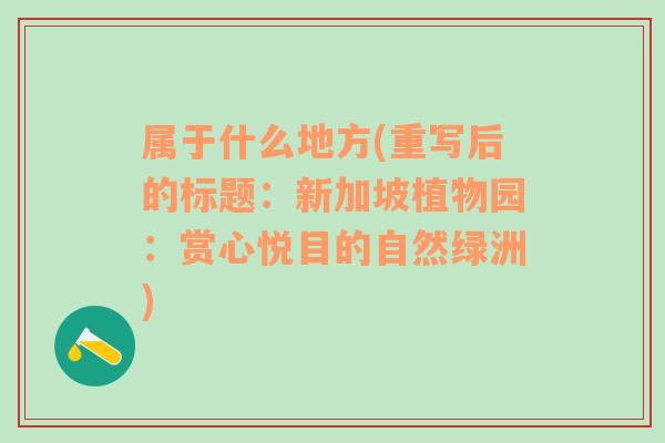 属于什么地方(重写后的标题：新加坡植物园：赏心悦目的自然绿洲)