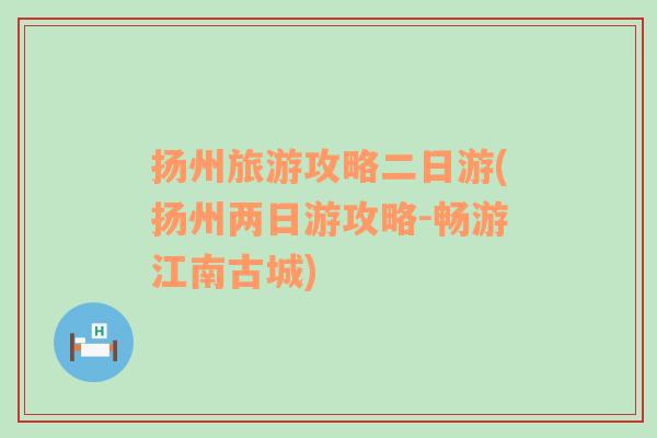 扬州旅游攻略二日游(扬州两日游攻略-畅游江南古城)