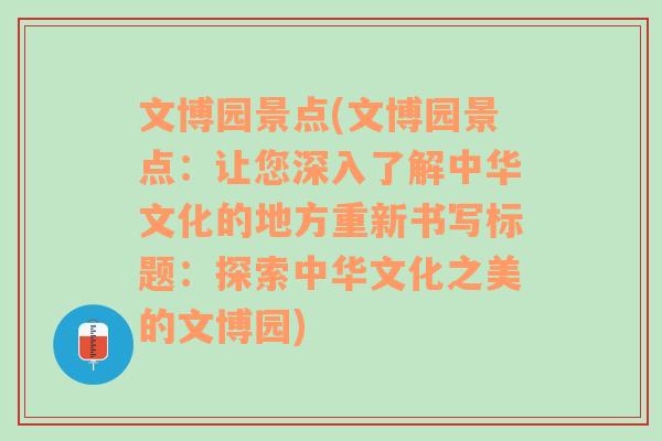 文博园景点(文博园景点：让您深入了解中华文化的地方重新书写标题：探索中华文化之美的文博园)