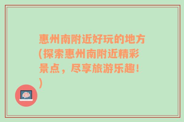 惠州南附近好玩的地方(探索惠州南附近精彩景点，尽享旅游乐趣！)