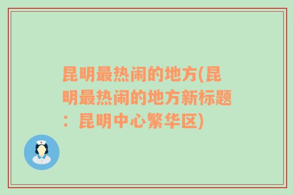 昆明最热闹的地方(昆明最热闹的地方新标题：昆明中心繁华区)