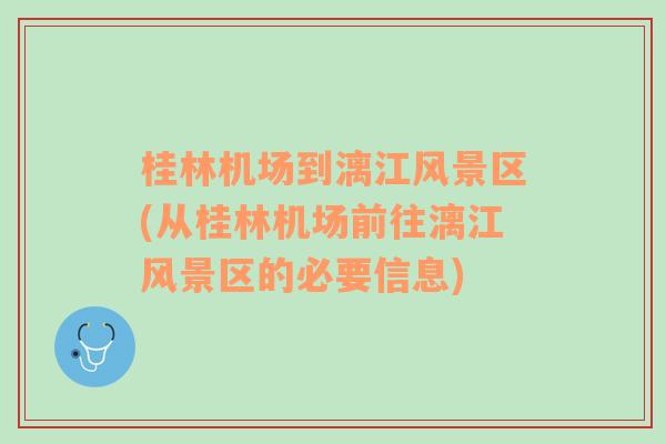 桂林机场到漓江风景区(从桂林机场前往漓江风景区的必要信息)