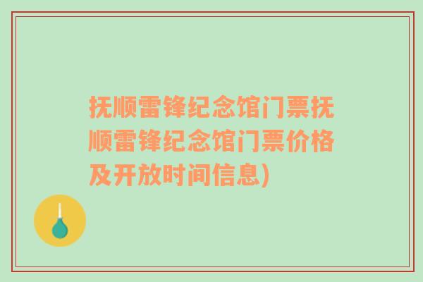 抚顺雷锋纪念馆门票抚顺雷锋纪念馆门票价格及开放时间信息)