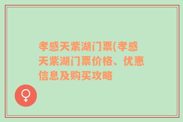 孝感天紫湖门票(孝感天紫湖门票价格、优惠信息及购买攻略