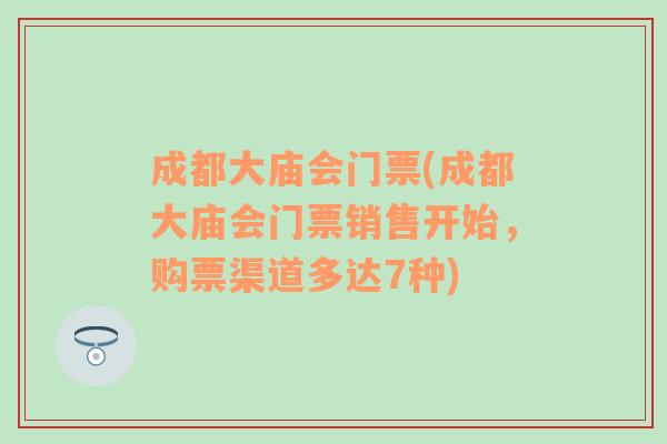 成都大庙会门票(成都大庙会门票销售开始，购票渠道多达7种)