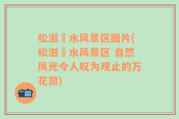 松滋洈水风景区图片(松滋洈水风景区 自然风光令人叹为观止的万花筒)