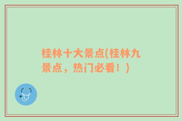 桂林十大景点(桂林九景点，热门必看！)