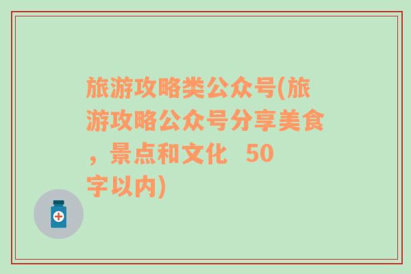 旅游攻略类公众号(旅游攻略公众号分享美食，景点和文化  50字以内)