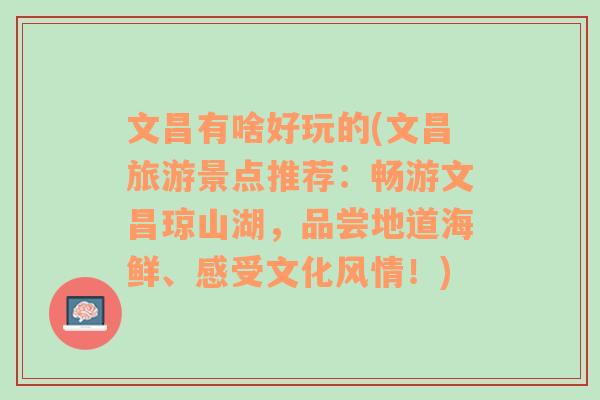 文昌有啥好玩的(文昌旅游景点推荐：畅游文昌琼山湖，品尝地道海鲜、感受文化风情！)