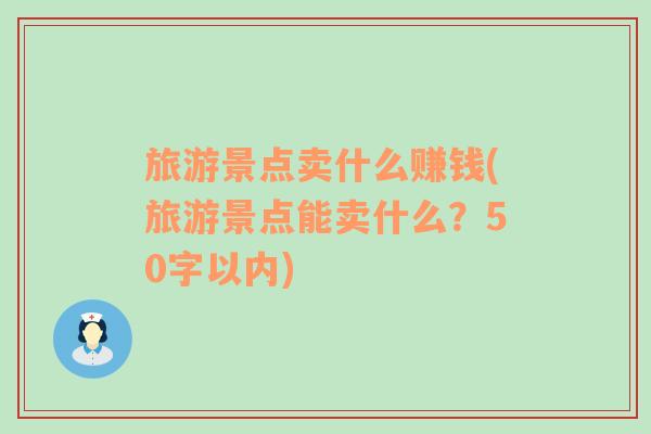 旅游景点卖什么赚钱(旅游景点能卖什么？50字以内)