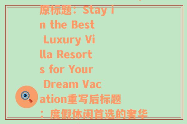 最好的别墅度假酒店(原标题：Stay in the Best Luxury Villa Resorts for Your Dream Vacation重写后标题：度假休闲首选的奢华别墅酒店)