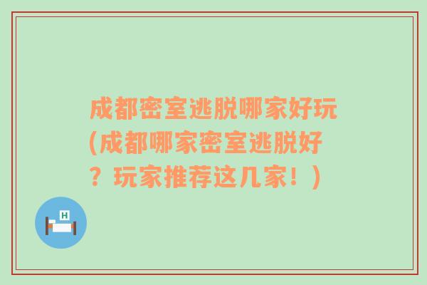 成都密室逃脱哪家好玩(成都哪家密室逃脱好？玩家推荐这几家！)