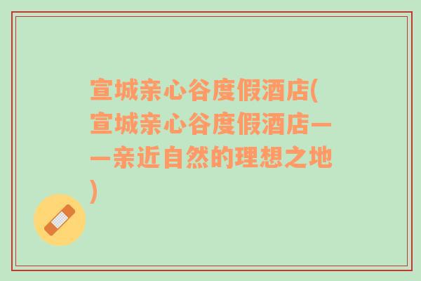 宣城亲心谷度假酒店(宣城亲心谷度假酒店——亲近自然的理想之地)