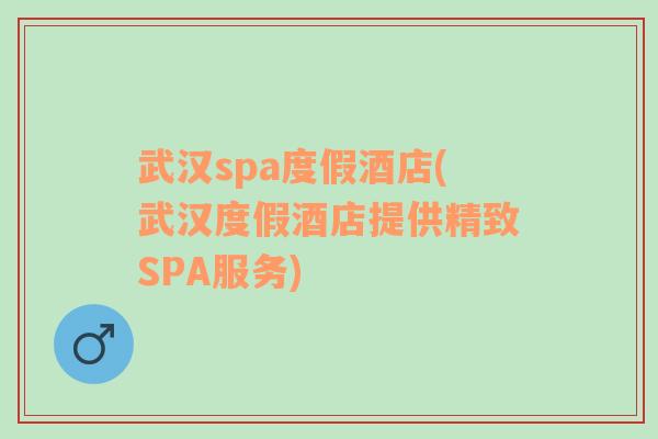 武汉spa度假酒店(武汉度假酒店提供精致SPA服务)