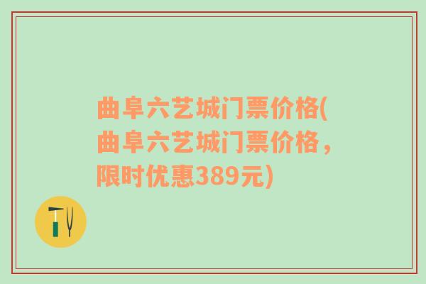 曲阜六艺城门票价格(曲阜六艺城门票价格，限时优惠389元)