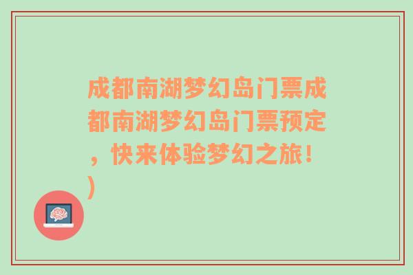 成都南湖梦幻岛门票成都南湖梦幻岛门票预定，快来体验梦幻之旅！)