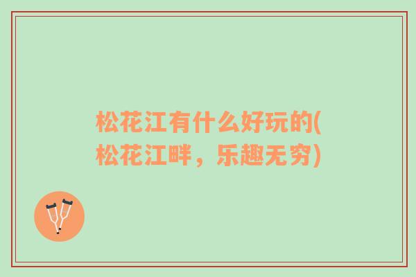 松花江有什么好玩的(松花江畔，乐趣无穷)