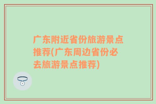 广东附近省份旅游景点推荐(广东周边省份必去旅游景点推荐)