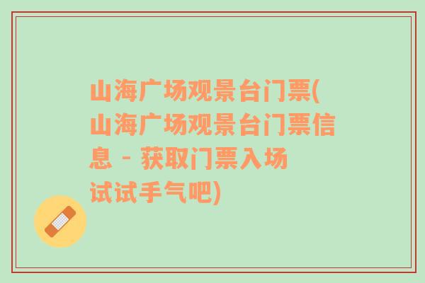 山海广场观景台门票(山海广场观景台门票信息 - 获取门票入场试试手气吧)