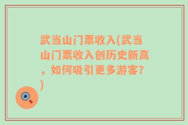 武当山门票收入(武当山门票收入创历史新高，如何吸引更多游客？)