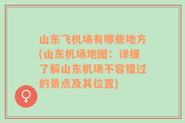 山东飞机场有哪些地方(山东机场地图：详细了解山东机场不容错过的景点及其位置)