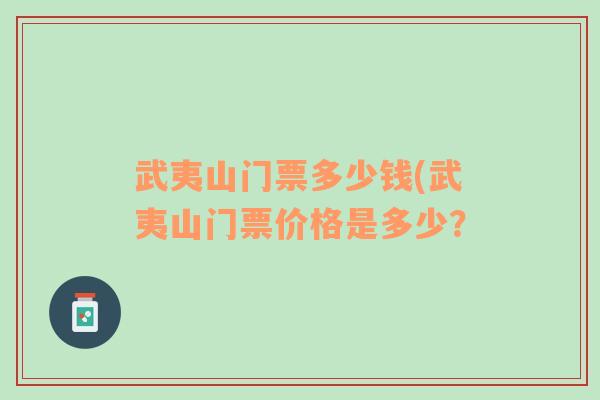 武夷山门票多少钱(武夷山门票价格是多少？