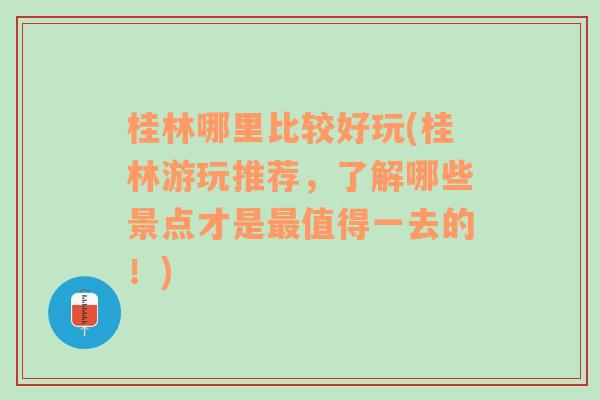 桂林哪里比较好玩(桂林游玩推荐，了解哪些景点才是最值得一去的！)